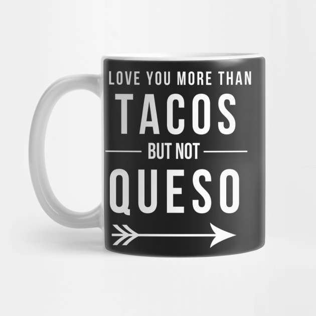 I love you more than Tacos but not Queso Funny Mexican Food by JessDesigns